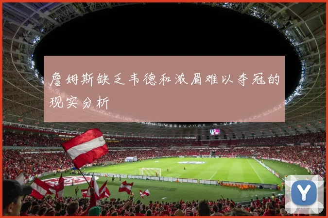 詹姆斯缺乏韦德和浓眉难以夺冠的现实分析