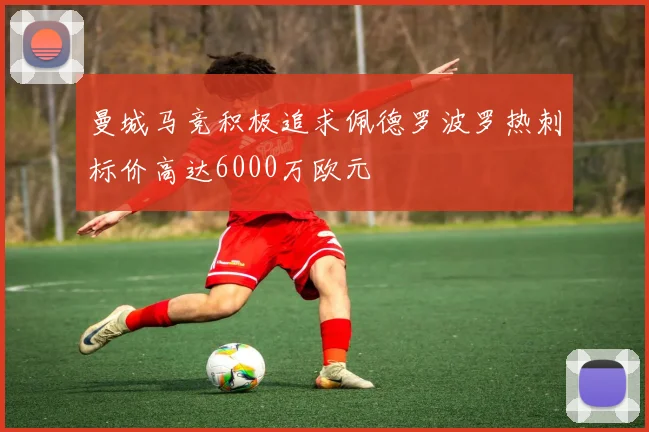 曼城马竞积极追求佩德罗波罗热刺标价高达6000万欧元