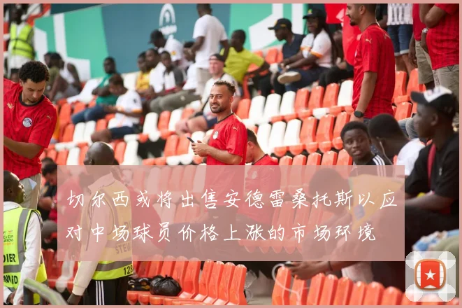 切尔西或将出售安德雷桑托斯以应对中场球员价格上涨的市场环境
